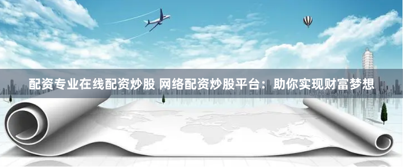 杠杆炒股平台：财富加速器还是风险放大器？